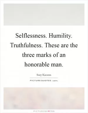 Selflessness. Humility. Truthfulness. These are the three marks of an honorable man Picture Quote #1