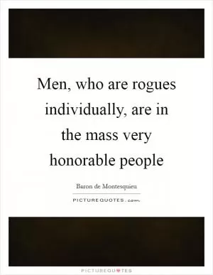 Men, who are rogues individually, are in the mass very honorable people Picture Quote #1