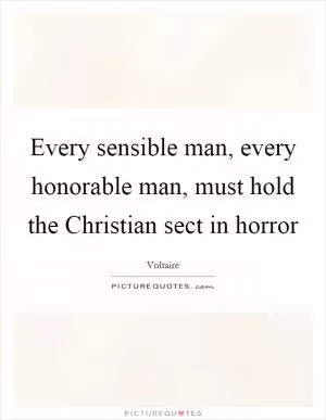 Every sensible man, every honorable man, must hold the Christian sect in horror Picture Quote #1