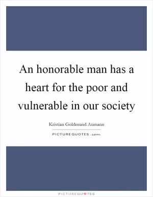 An honorable man has a heart for the poor and vulnerable in our society Picture Quote #1