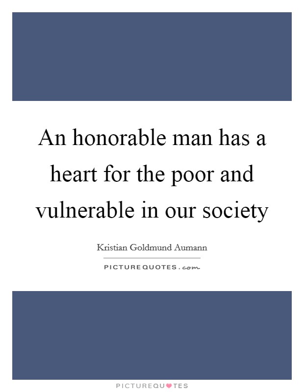 An honorable man has a heart for the poor and vulnerable in our society Picture Quote #1