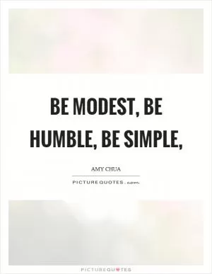 Be modest, be humble, be simple, Picture Quote #1