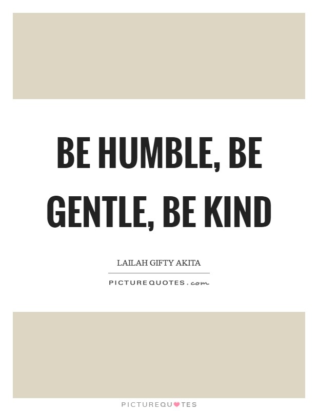 Be humble, be gentle, be kind Picture Quote #1