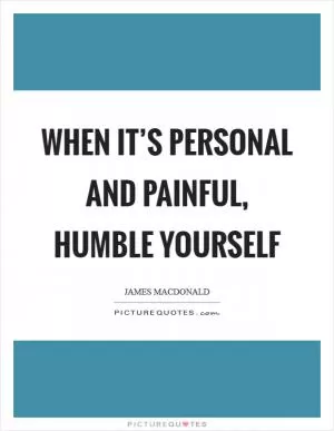 When it’s personal and painful, humble yourself Picture Quote #1