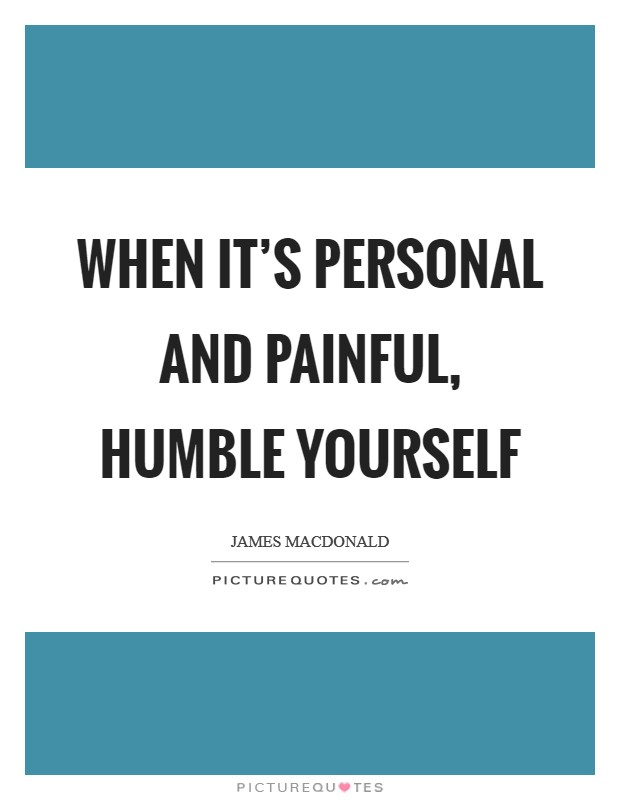 When it's personal and painful, humble yourself Picture Quote #1