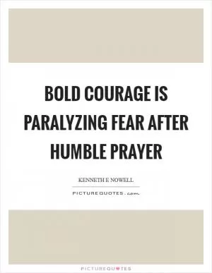 Bold courage is paralyzing fear after humble prayer Picture Quote #1