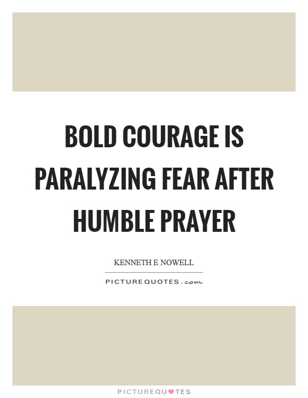 Bold courage is paralyzing fear after humble prayer Picture Quote #1