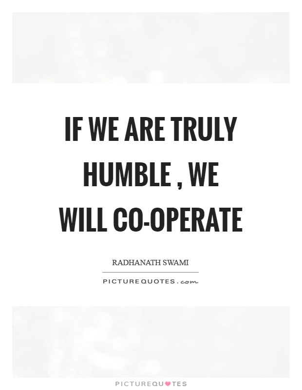 If we are truly humble , we will co-operate Picture Quote #1