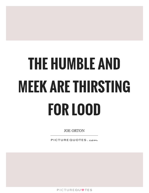 The humble and meek are thirsting for lood Picture Quote #1