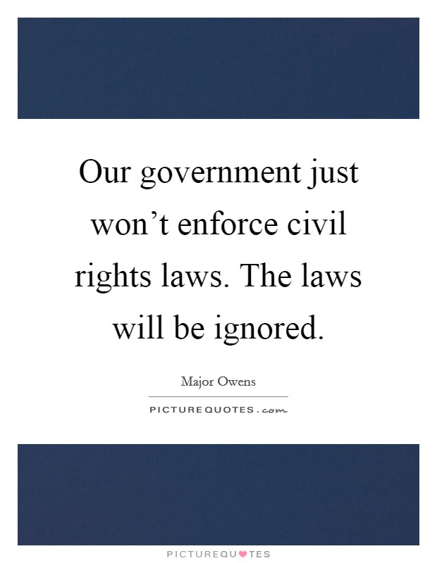 Our government just won't enforce civil rights laws. The laws will be ignored. Picture Quote #1