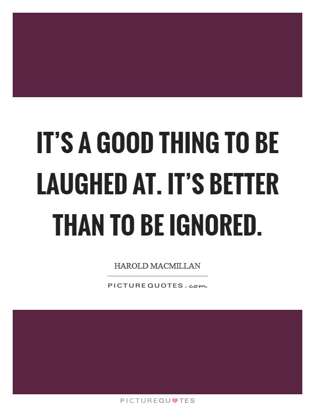 It's a good thing to be laughed at. It's better than to be ignored. Picture Quote #1