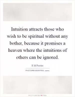 Intuition attracts those who wish to be spiritual without any bother, because it promises a heaven where the intuitions of others can be ignored Picture Quote #1