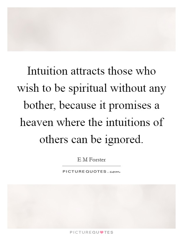 Intuition attracts those who wish to be spiritual without any bother, because it promises a heaven where the intuitions of others can be ignored. Picture Quote #1