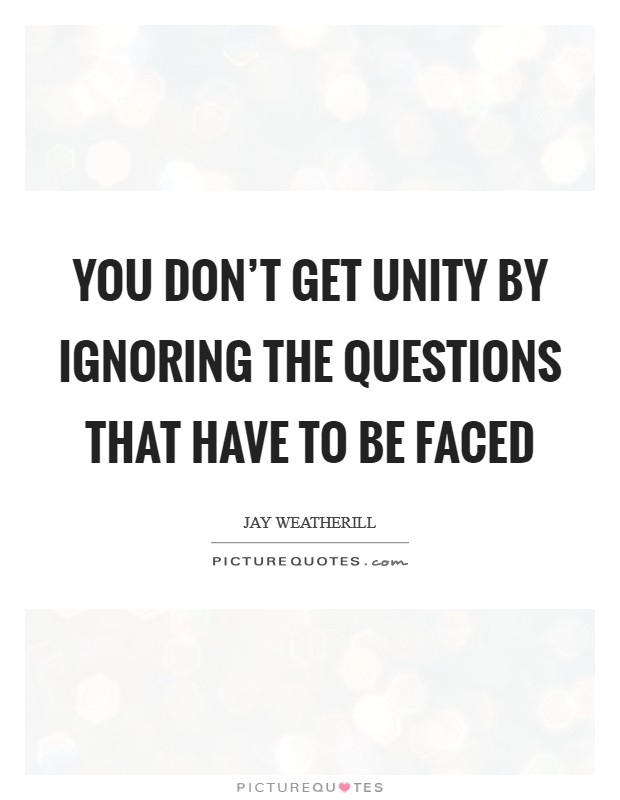 You don't get unity by ignoring the questions that have to be faced Picture Quote #1