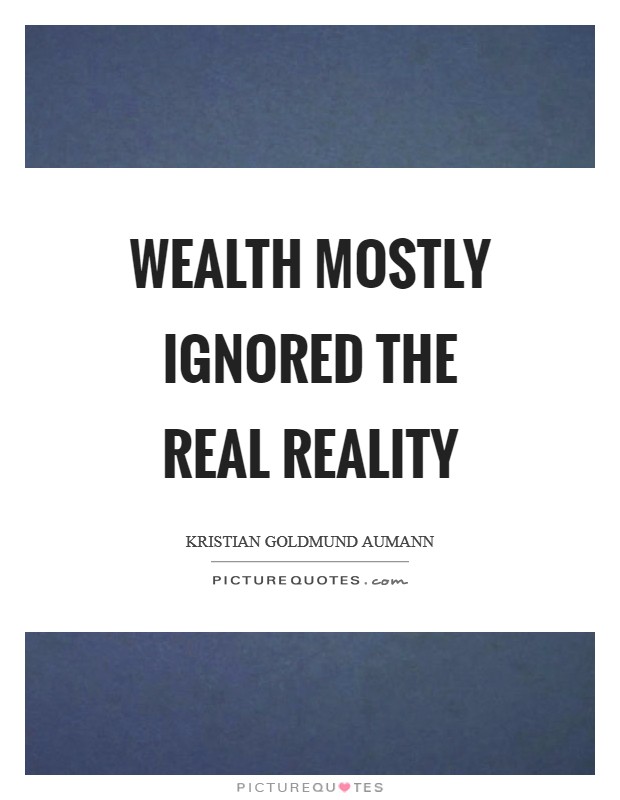 Wealth mostly ignored the real reality Picture Quote #1