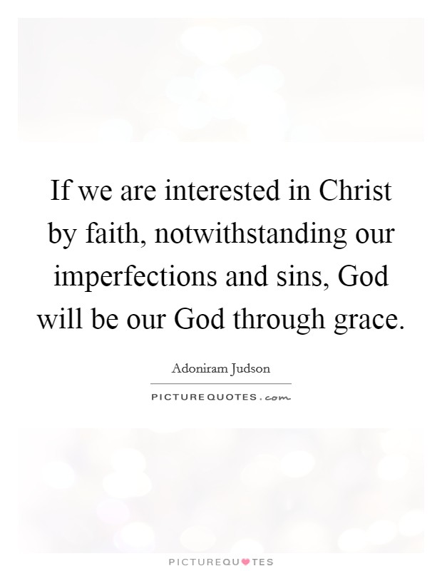 If we are interested in Christ by faith, notwithstanding our imperfections and sins, God will be our God through grace. Picture Quote #1