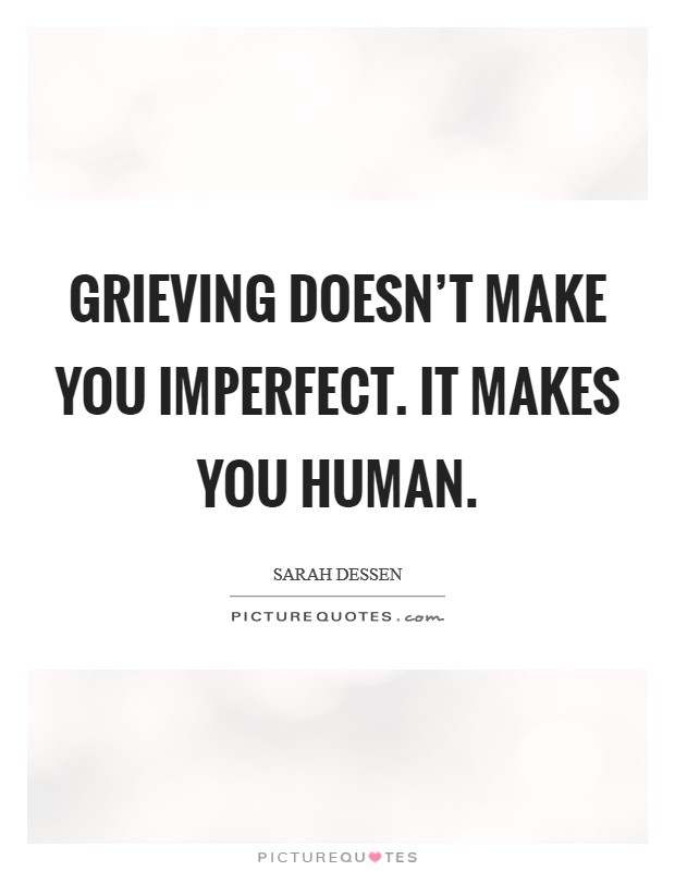 Grieving doesn't make you imperfect. It makes you human. Picture Quote #1