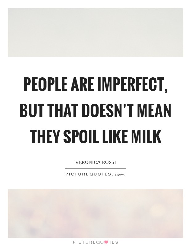 People are imperfect, but that doesn't mean they spoil like milk Picture Quote #1