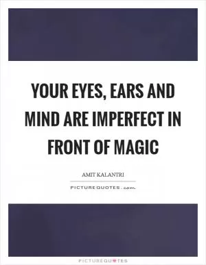 Your eyes, ears and mind are imperfect in front of magic Picture Quote #1