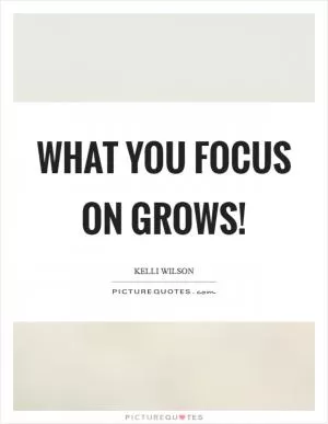 What you focus on grows! Picture Quote #1