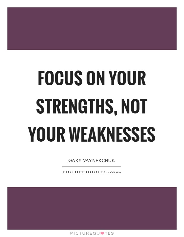 Focus on your strengths, not your weaknesses Picture Quote #1
