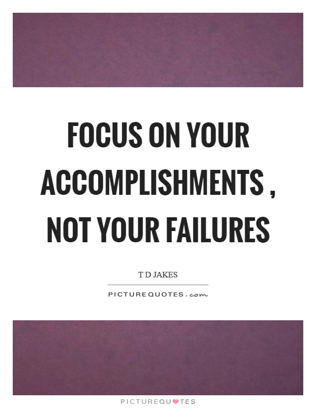 Focus on your accomplishments , not your failures Picture Quote #1