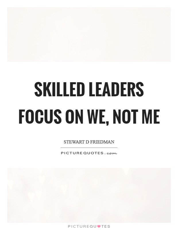 Skilled leaders focus on we, not me Picture Quote #1