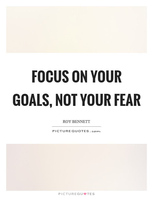 Focus on your goals, not your fear Picture Quote #1