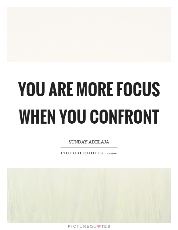You are more focus when you confront Picture Quote #1