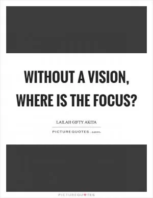 Without a vision, where is the focus? Picture Quote #1