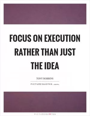 Focus on execution rather than just the idea Picture Quote #1