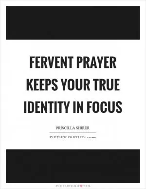 Fervent prayer keeps your true identity in focus Picture Quote #1