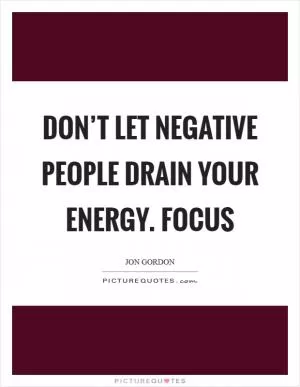 Don’t let negative people drain your energy. Focus Picture Quote #1