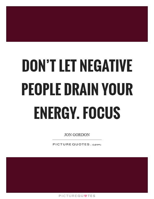 Don't let negative people drain your energy. Focus Picture Quote #1