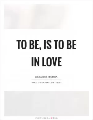 To be, is to be in love Picture Quote #1