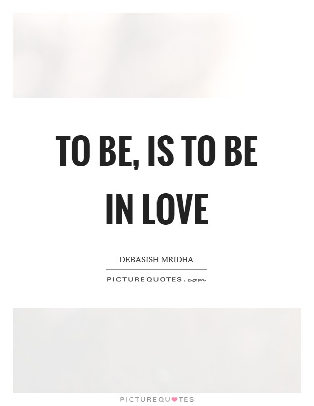 To be, is to be in love Picture Quote #1