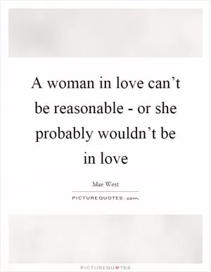A woman in love can’t be reasonable - or she probably wouldn’t be in love Picture Quote #1