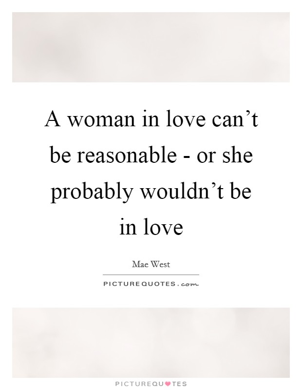 A woman in love can't be reasonable - or she probably wouldn't be in love Picture Quote #1