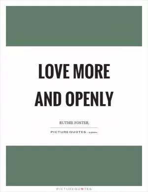 Love more and openly Picture Quote #1
