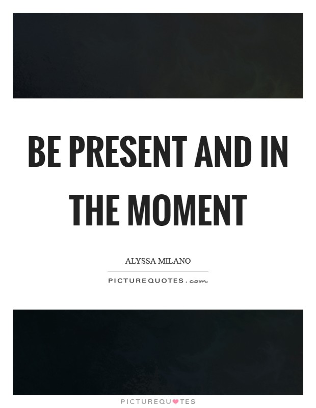 Be present and in the moment Picture Quote #1