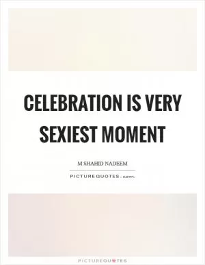 CELEBRATION is very sexiest moment Picture Quote #1