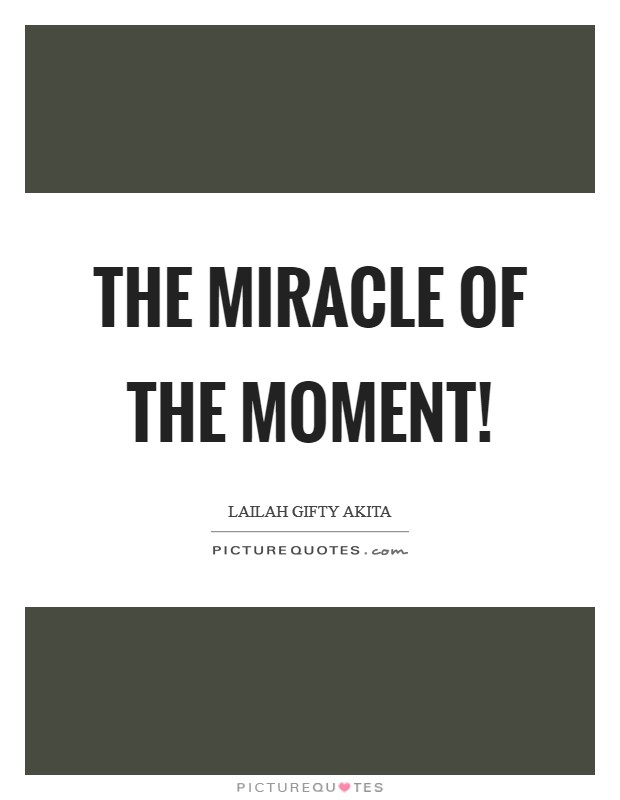 The miracle of the moment! Picture Quote #1