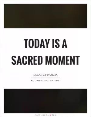 Today is a sacred moment Picture Quote #1