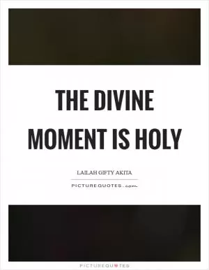 The divine moment is holy Picture Quote #1