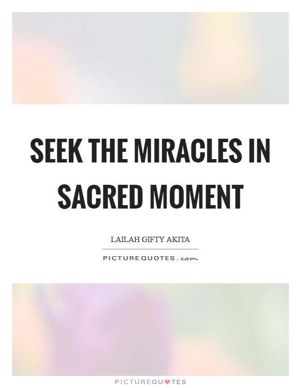 Seek the miracles in sacred moment Picture Quote #1