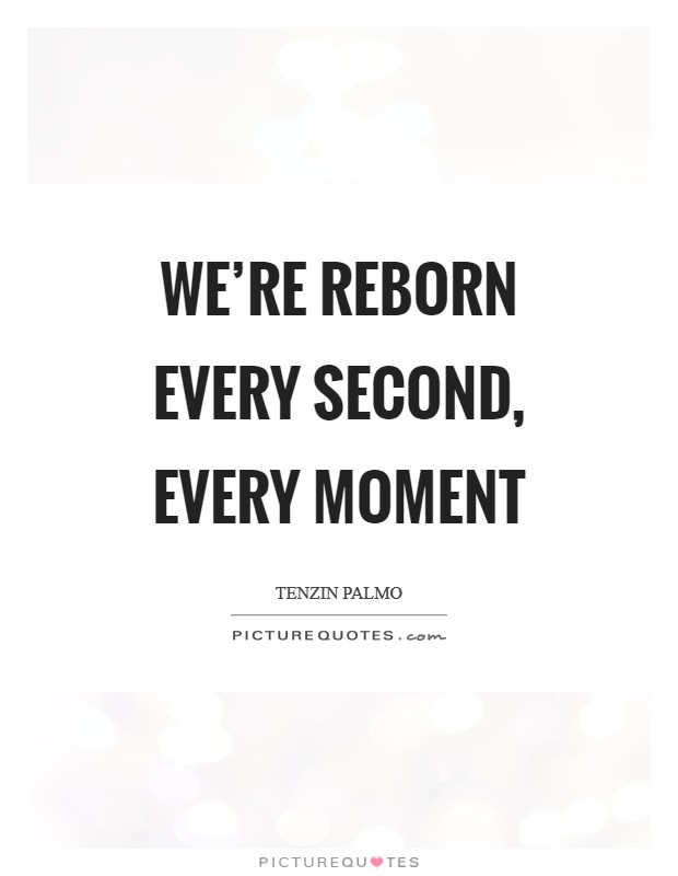 We're reborn every second, every moment Picture Quote #1