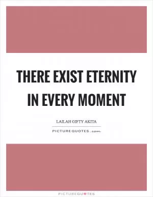There exist eternity in every moment Picture Quote #1