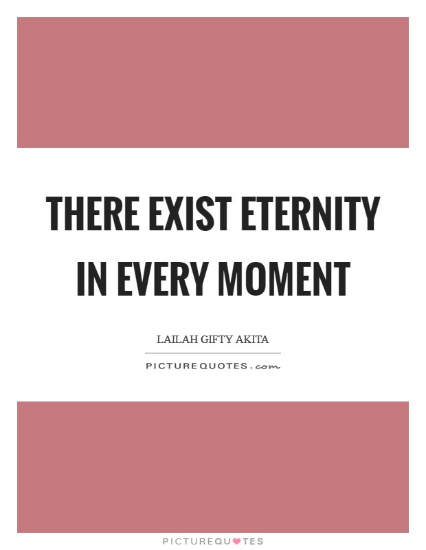 There exist eternity in every moment Picture Quote #1