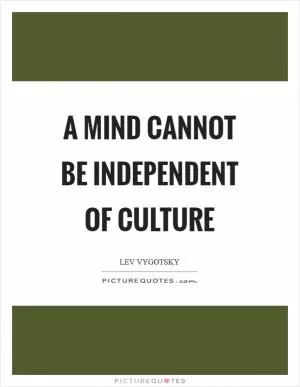 A mind cannot be independent of culture Picture Quote #1
