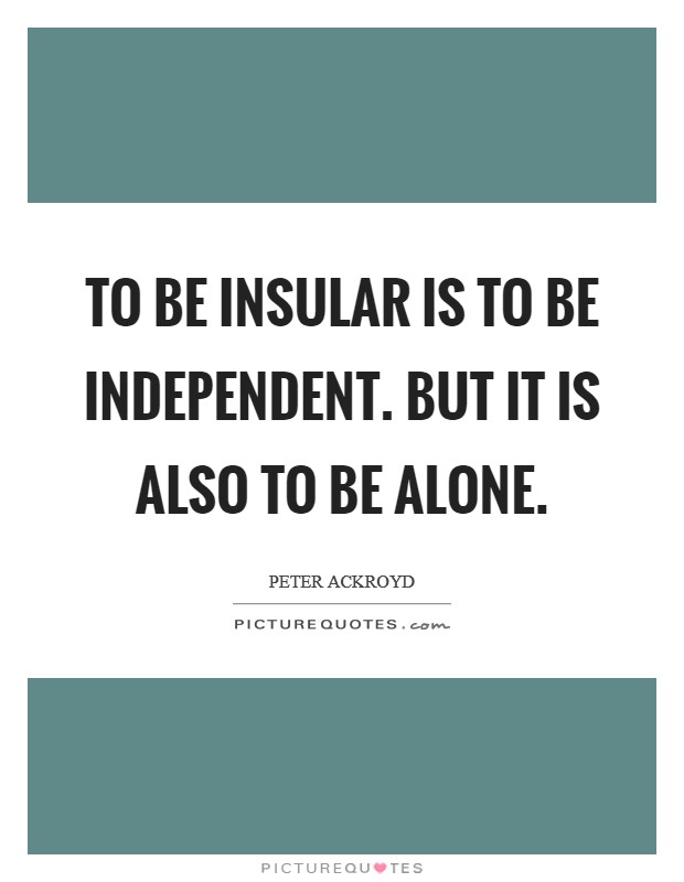 To be insular is to be independent. But it is also to be alone. Picture Quote #1